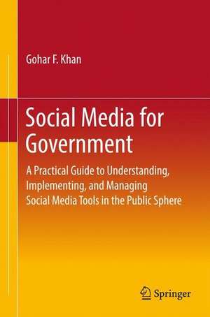 Social Media for Government: A Practical Guide to Understanding, Implementing, and Managing Social Media Tools in the Public Sphere de Gohar F. Khan