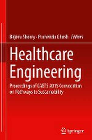 Healthcare Engineering: Proceedings of CAETS 2015 Convocation on Pathways to Sustainability de Rajeev Shorey