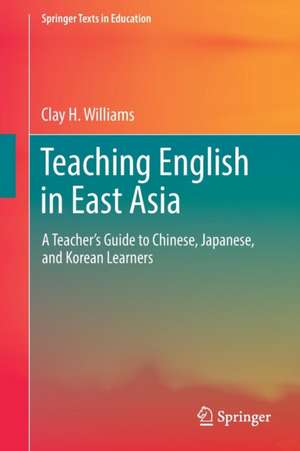 Teaching English in East Asia: A Teacher’s Guide to Chinese, Japanese, and Korean Learners de Clay H. Williams