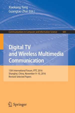 Digital TV and Wireless Multimedia Communication: 13th International Forum, IFTC 2016, Shanghai, China, November 9-10, 2016, Revised Selected Papers de Xiaokang Yang