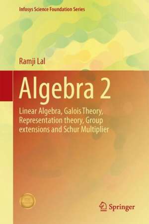 Algebra 2: Linear Algebra, Galois Theory, Representation theory, Group extensions and Schur Multiplier de Ramji Lal