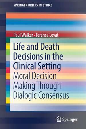 Life and Death Decisions in the Clinical Setting: Moral decision making through dialogic consensus de Paul Walker