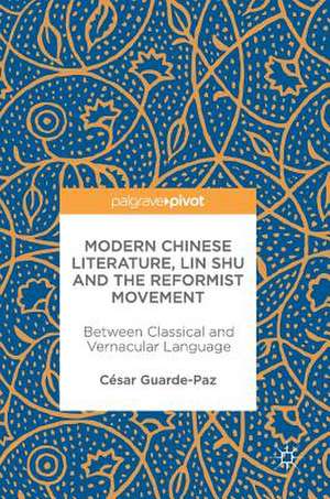 Modern Chinese Literature, Lin Shu and the Reformist Movement: Between Classical and Vernacular Language de César Guarde-Paz