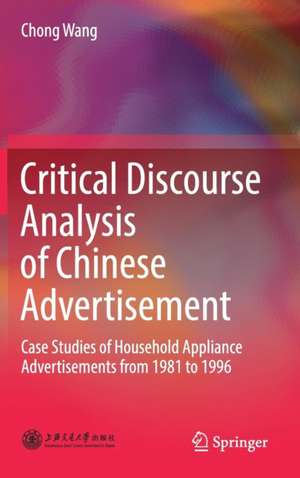 Critical Discourse Analysis of Chinese Advertisement: Case Studies of Household Appliance Advertisements from 1981 to 1996 de Chong Wang