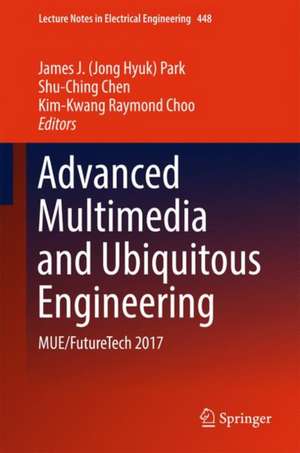 Advanced Multimedia and Ubiquitous Engineering: MUE/FutureTech 2017 de James J. (Jong Hyuk) Park