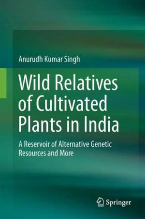 Wild Relatives of Cultivated Plants in India: A Reservoir of Alternative Genetic Resources and More de Anurudh Kumar Singh