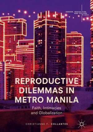 Reproductive Dilemmas in Metro Manila: Faith, Intimacies and Globalization de Christianne F. Collantes