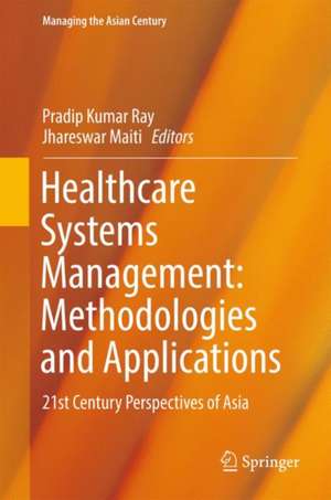 Healthcare Systems Management: Methodologies and Applications: 21st Century Perspectives of Asia de Pradip Kumar Ray