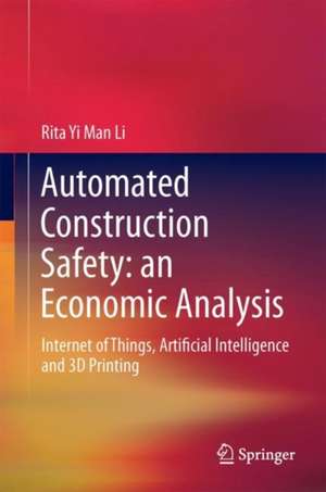 An Economic Analysis on Automated Construction Safety: Internet of Things, Artificial Intelligence and 3D Printing de Rita Yi Man Li