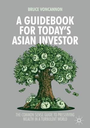 A Guidebook for Today's Asian Investor: The Common Sense Guide to Preserving Wealth in a Turbulent World de Bruce VonCannon