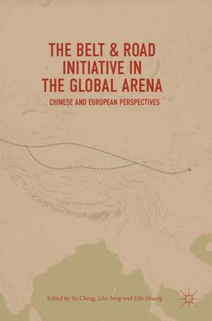 The Belt & Road Initiative in the Global Arena: Chinese and European Perspectives de Yu Cheng