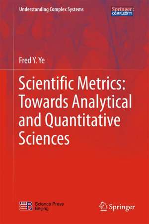 Scientific Metrics: Towards Analytical and Quantitative Sciences de Fred Y. Ye