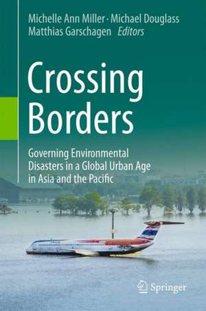 Crossing Borders: Governing Environmental Disasters in a Global Urban Age in Asia and the Pacific de Michelle Ann Miller