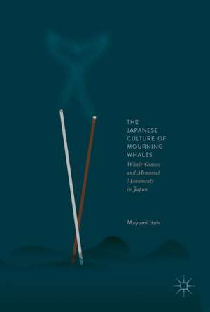 The Japanese Culture of Mourning Whales: Whale Graves and Memorial Monuments in Japan de Mayumi Itoh