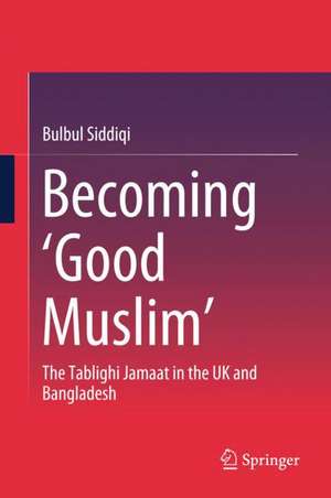 Becoming ‘Good Muslim’: The Tablighi Jamaat in the UK and Bangladesh de Bulbul Siddiqi