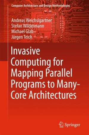 Invasive Computing for Mapping Parallel Programs to Many-Core Architectures de Andreas Weichslgartner