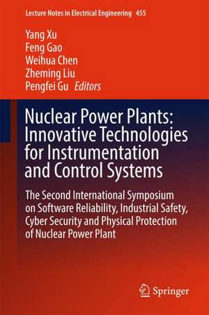 Nuclear Power Plants: Innovative Technologies for Instrumentation and Control Systems: The Second International Symposium on Software Reliability, Industrial Safety, Cyber Security and Physical Protection of Nuclear Power Plant de Yang Xu