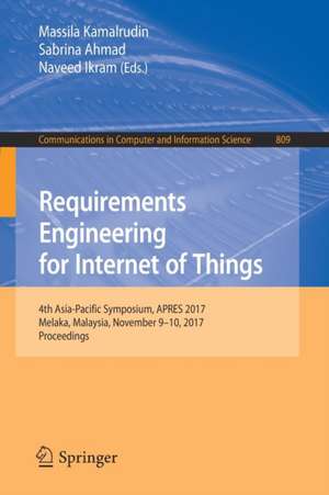 Requirements Engineering for Internet of Things: 4th Asia-Pacific Symposium, APRES 2017, Melaka, Malaysia, November 9–10, 2017, Proceedings de Massila Kamalrudin