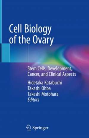 Cell Biology of the Ovary: Stem Cells, Development, Cancer, and Clinical Aspects de Hidetaka Katabuchi