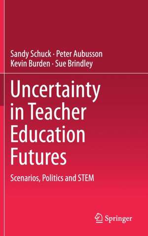 Uncertainty in Teacher Education Futures: Scenarios, Politics and STEM de Sandy Schuck