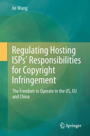 Regulating Hosting ISPs’ Responsibilities for Copyright Infringement: The Freedom to Operate in the US, EU and China de Jie Wang