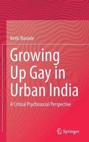 Growing Up Gay in Urban India: A Critical Psychosocial Perspective de Ketki Ranade