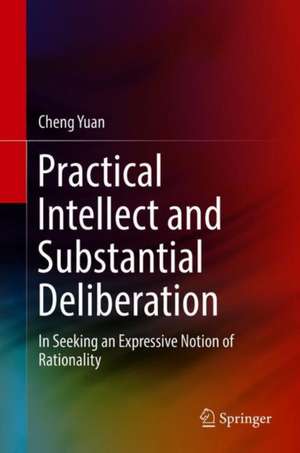 Practical Intellect and Substantial Deliberation: In Seeking an Expressive Notion of Rationality de Cheng Yuan