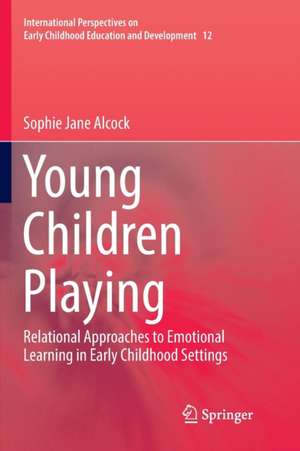 Young Children Playing: Relational Approaches to Emotional Learning in Early Childhood Settings de Sophie Jane Alcock