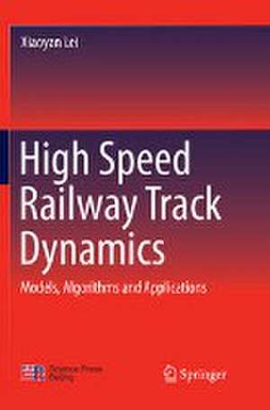 High Speed Railway Track Dynamics: Models, Algorithms and Applications de Xiaoyan Lei