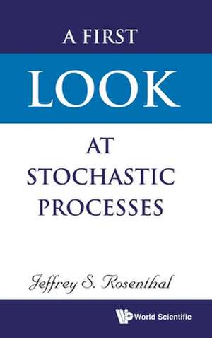 FIRST LOOK AT STOCHASTIC PROCESSES, A de Jeffrey S Rosenthal