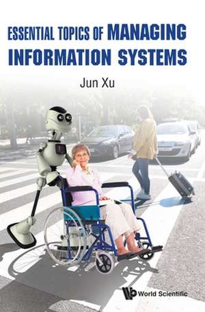 ESSENTIAL TOPICS OF MANAGING INFORMATION SYSTEMS de Jun Xu