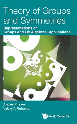 Theory of Groups and Symmetries: Representations of Groups and Lie Algebras, Applications de Alexey P Isaev