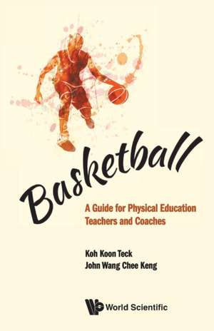 Basketball: A Guide for Physical Education Teachers and Coaches de Koon Teck Koh