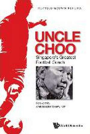 Uncle Choo: Singapore's Greatest Football Coach de Reynold Godwin Pereira