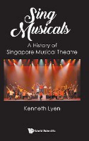 Sing Musicals: A History of Singapore Musical Theatre de Kenneth Lyen