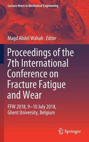 Proceedings of the 7th International Conference on Fracture Fatigue and Wear: FFW 2018, 9-10 July 2018, Ghent University, Belgium de Magd Abdel Wahab