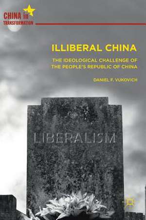 Illiberal China: The Ideological Challenge of the People's Republic of China de Daniel F. Vukovich