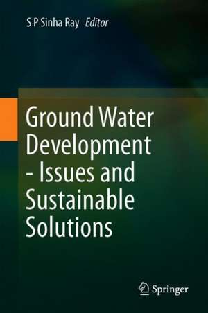 Ground Water Development - Issues and Sustainable Solutions de S. P. Sinha Ray