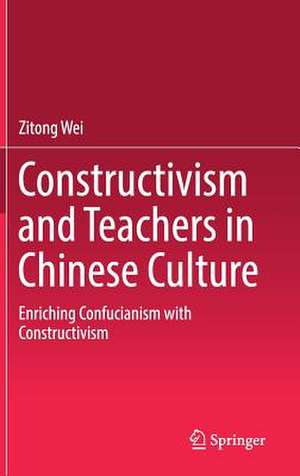 Constructivism and Teachers in Chinese Culture: Enriching Confucianism with Constructivism de Zitong Wei