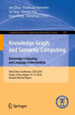 Knowledge Graph and Semantic Computing. Knowledge Computing and Language Understanding: Third China Conference, CCKS 2018, Tianjin, China, August 14–17, 2018, Revised Selected Papers de Jun Zhao