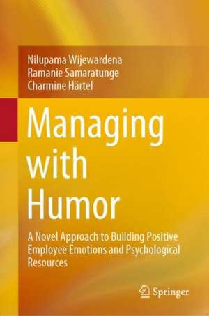 Managing with Humor: A Novel Approach to Building Positive Employee Emotions and Psychological Resources de Nilupama Wijewardena