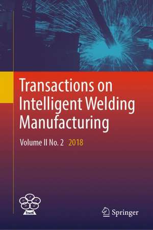 Transactions on Intelligent Welding Manufacturing: Volume II No. 2 2018 de Shanben Chen