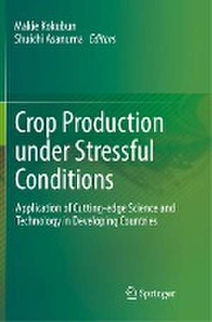 Crop Production under Stressful Conditions: Application of Cutting-edge Science and Technology in Developing Countries de Makie Kokubun