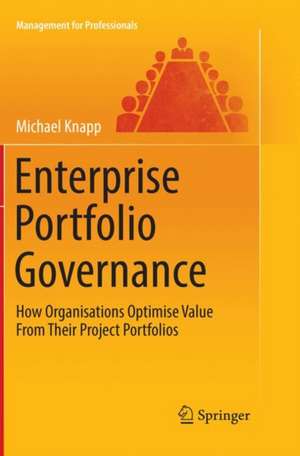 Enterprise Portfolio Governance: How Organisations Optimise Value From Their Project Portfolios de Michael Knapp