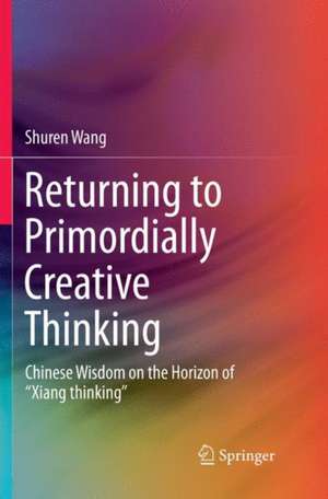 Returning to Primordially Creative Thinking: Chinese Wisdom on the Horizon of “Xiang thinking” de Shuren Wang