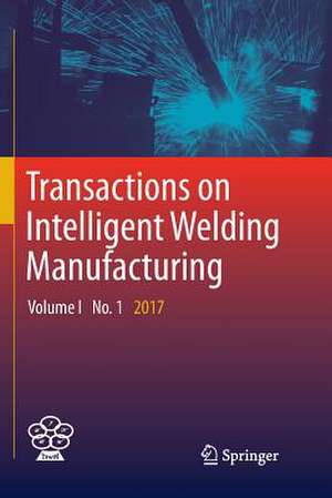 Transactions on Intelligent Welding Manufacturing: Volume I No. 1 2017 de Shanben Chen