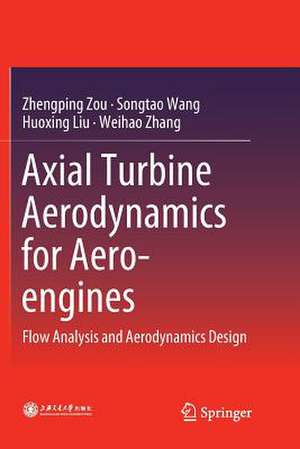 Axial Turbine Aerodynamics for Aero-engines: Flow Analysis and Aerodynamics Design de Zhengping Zou