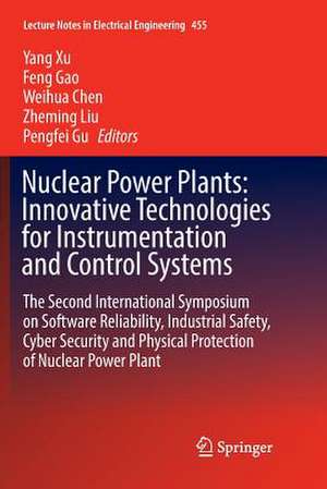 Nuclear Power Plants: Innovative Technologies for Instrumentation and Control Systems: The Second International Symposium on Software Reliability, Industrial Safety, Cyber Security and Physical Protection of Nuclear Power Plant de Yang Xu