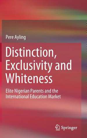 Distinction, Exclusivity and Whiteness: Elite Nigerian Parents and the International Education Market de Pere Ayling