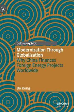 Modernization Through Globalization: Why China Finances Foreign Energy Projects Worldwide de Bo Kong